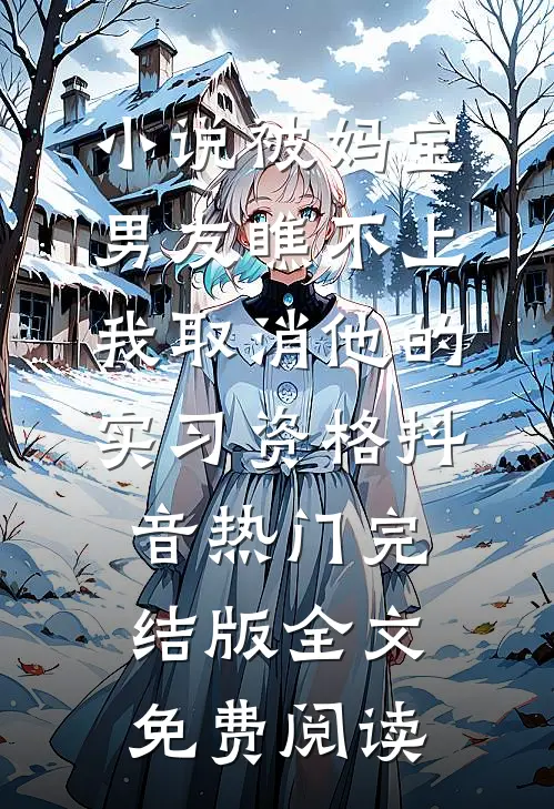 小说被妈宝男友瞧不上，我取消他的实习资格抖音热门完结版全文免费阅读