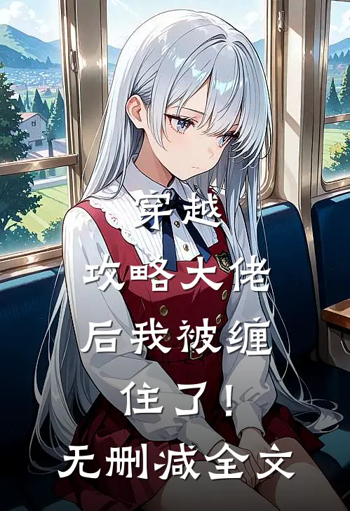 穿越：攻略大佬后我被缠住了！无删减全文