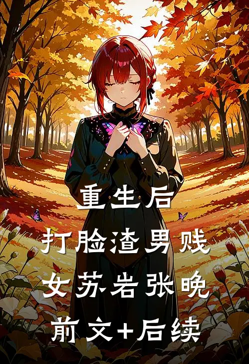 重生后，打脸渣男贱女苏岩张晚前文+后续
