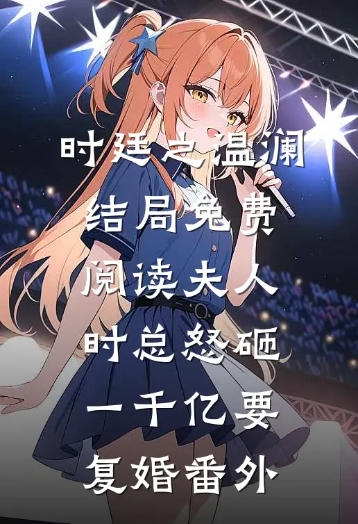 时廷之温澜结局免费阅读夫人，时总怒砸一千亿要复婚番外