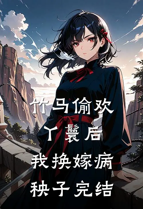 竹马偷欢丫鬟后，我换嫁病秧子完结
