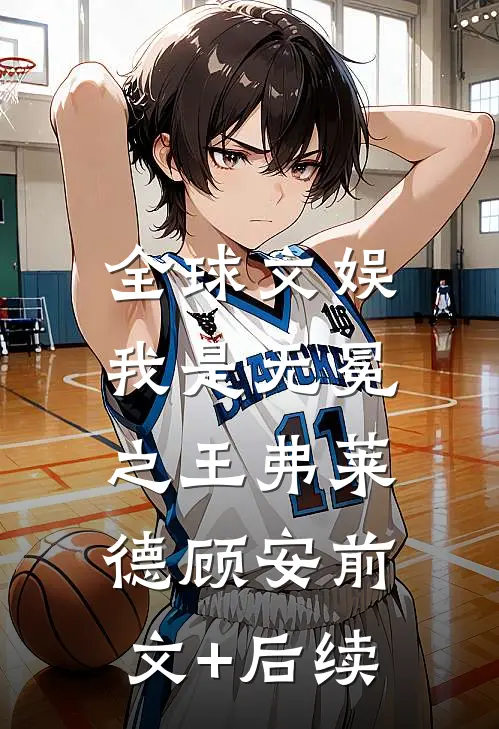 全球文娱：我是无冕之王弗莱德顾安前文+后续