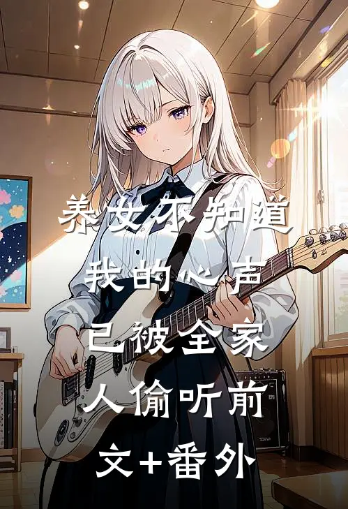 养女不知道，我的心声已被全家人偷听前文+番外
