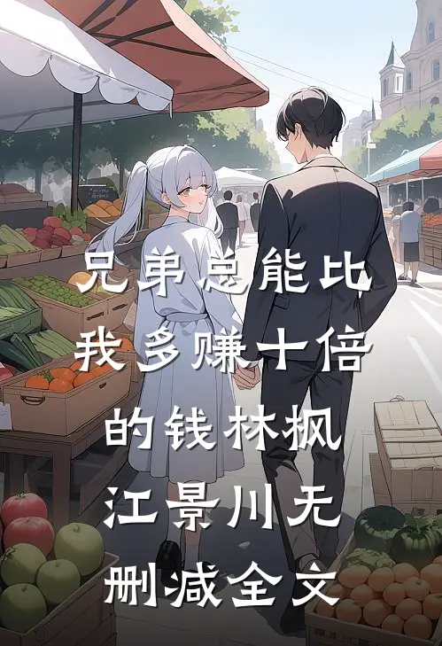 兄弟总能比我多赚十倍的钱林枫江景川无删减全文
