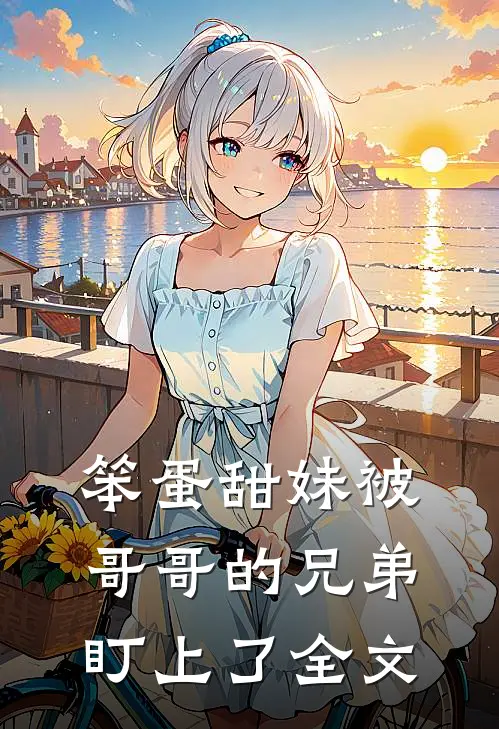 笨蛋甜妹被哥哥的兄弟盯上了全文