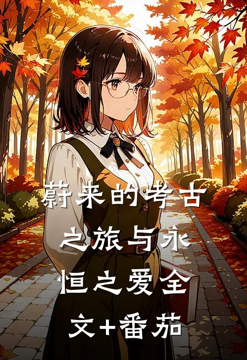 蔚来的考古之旅与永恒之爱全文+番茄