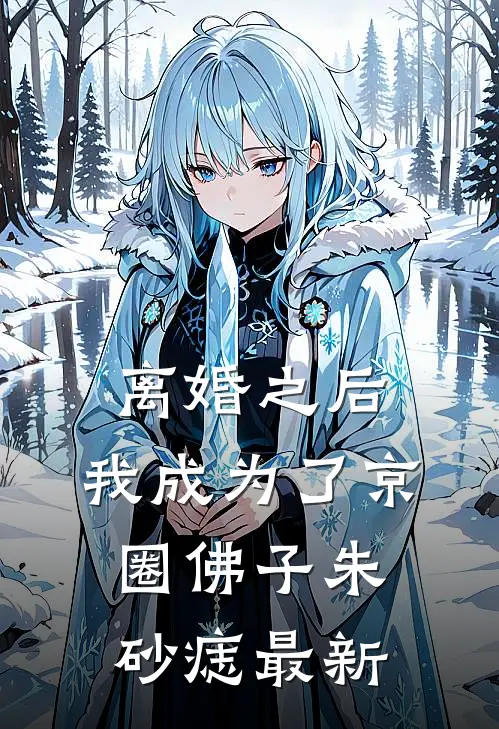 离婚之后，我成为了京圈佛子朱砂痣最新