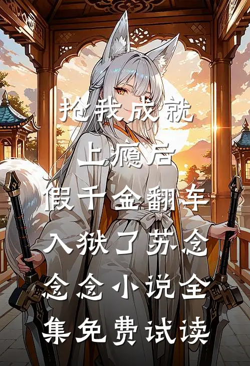 抢我成就上瘾后，假千金翻车入狱了苏念念念小说全集免费试读