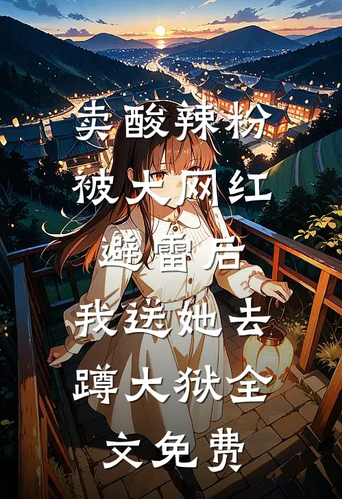 卖酸辣粉被大网红避雷后，我送她去蹲大狱全文免费