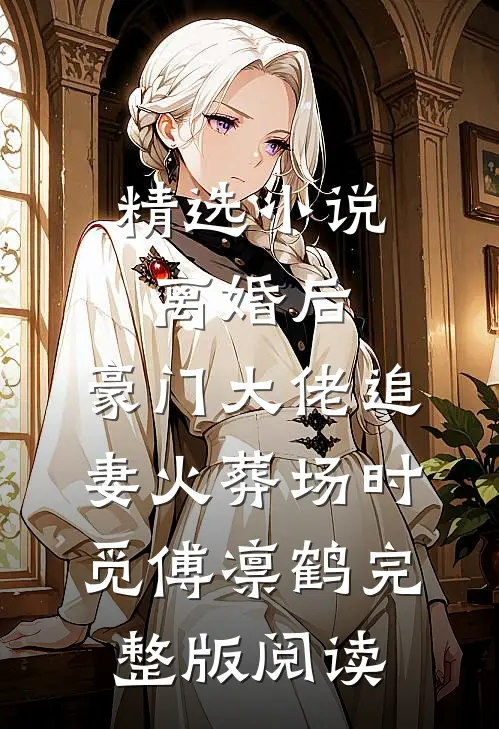 精选小说离婚后,豪门大佬追妻火葬场时觅傅凛鹤完整版阅读