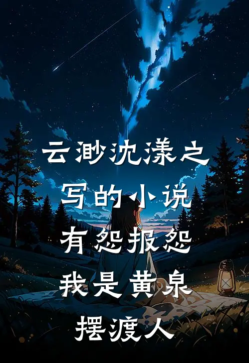 云渺沈漾之写的小说有怨报怨，我是黄泉摆渡人