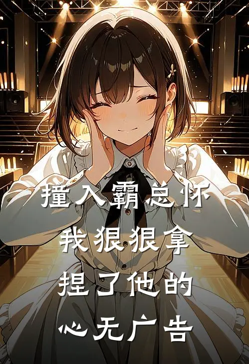 撞入霸总怀，我狠狠拿捏了他的心无广告