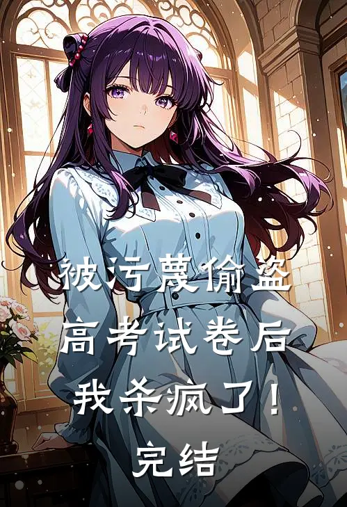 被污蔑偷盗高考试卷后，我杀疯了！完结