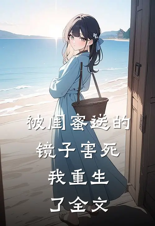 被闺蜜送的镜子害死，我重生了全文