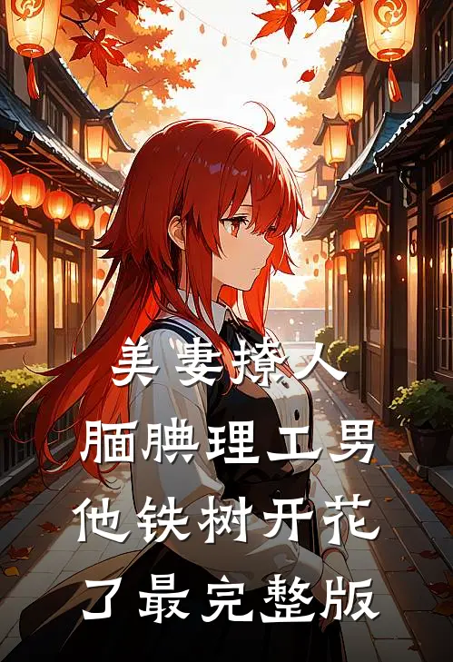 美妻撩人：腼腆理工男他铁树开花了最完整版