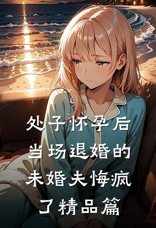 处子怀孕后，当场退婚的未婚夫悔疯了精品篇