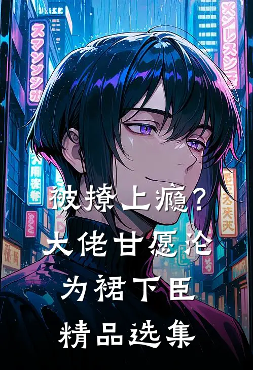 被撩上瘾？大佬甘愿沦为裙下臣精品选集