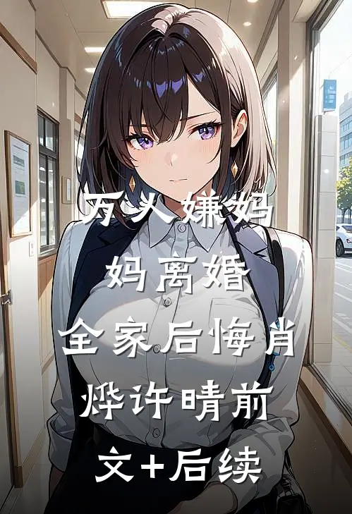 万人嫌妈妈离婚，全家后悔肖烨许晴前文+后续