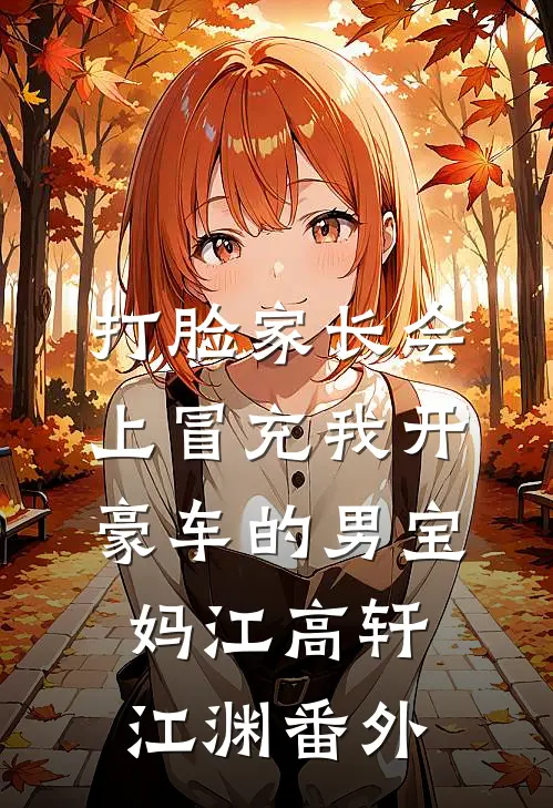 打脸家长会上冒充我开豪车的男宝妈江高轩江渊 番外