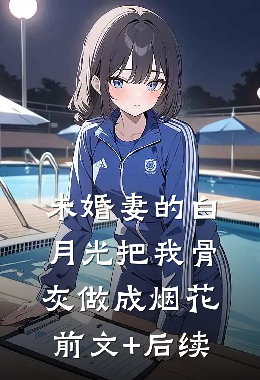 未婚妻的白月光把我骨灰做成烟花前文+后续