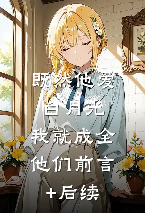 既然他爱白月光，我就成全他们前言+后续