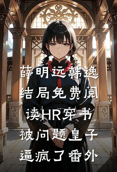 薛明远韩逸结局免费阅读HR穿书，被“问题皇子”逼疯了番外