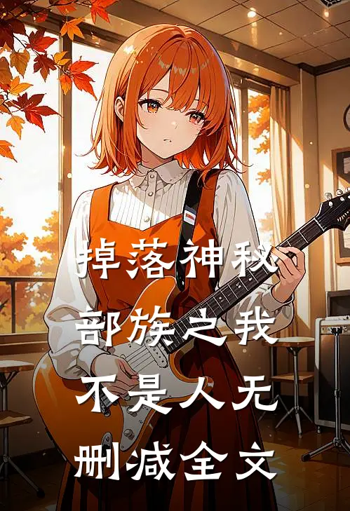 掉落神秘部族之我不是人无删减全文