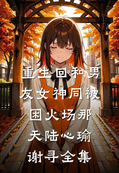 重生回和男友女神同被困火场那天陆心瑜谢寻 全集