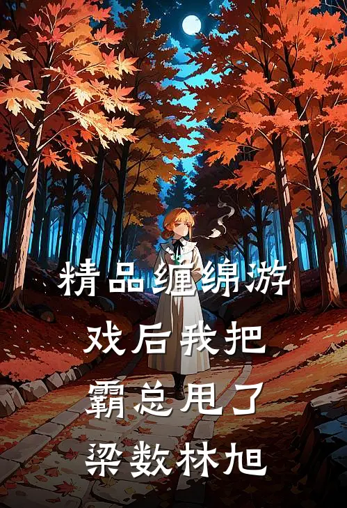 精品缠绵游戏后我把霸总甩了梁数林旭