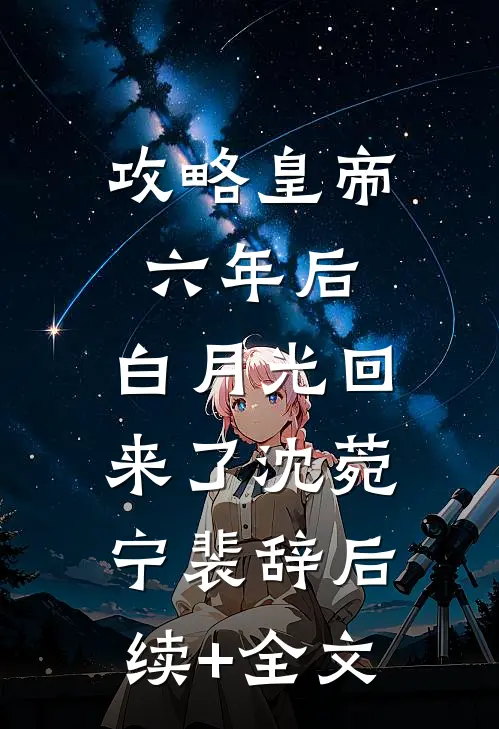 攻略皇帝六年后，白月光回来了沈菀宁裴辞后续+全文
