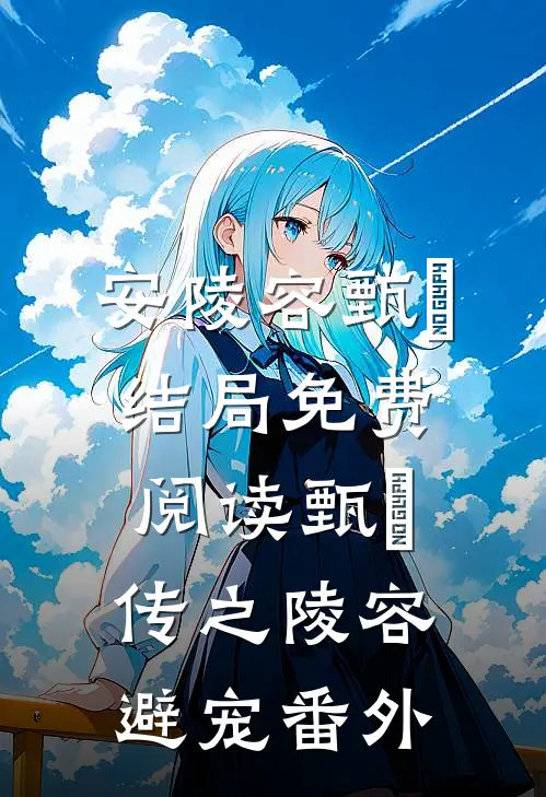 安陵容甄嬛结局免费阅读甄嬛传之陵容避宠番外