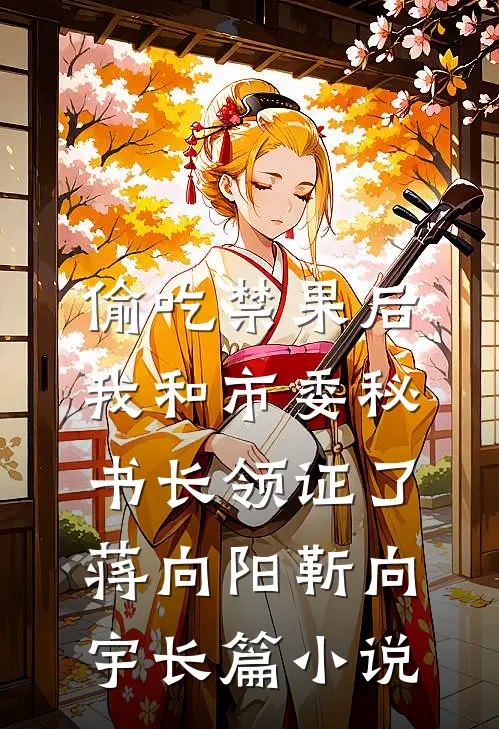 偷吃禁果后，我和市委秘书长领证了蒋向阳靳向宇长篇小说