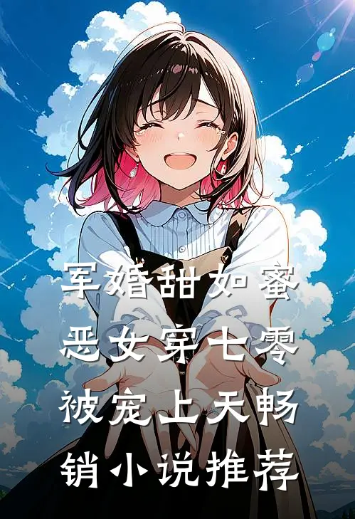 军婚甜如蜜，恶女穿七零被宠上天畅销小说推荐