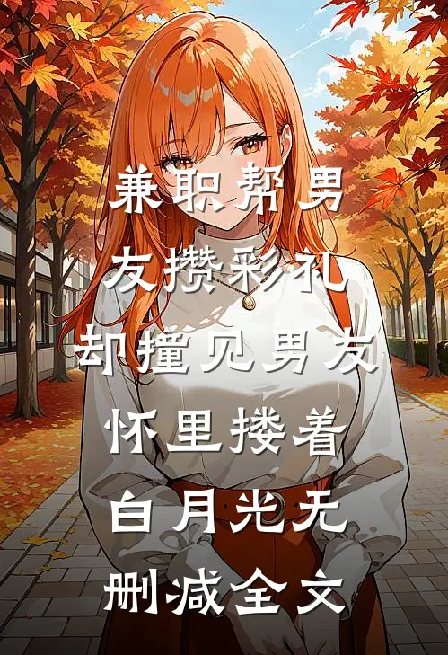 兼职帮男友攒彩礼，却撞见男友怀里搂着白月光无删减全文