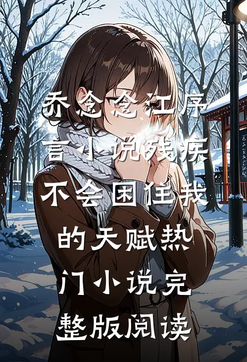 乔念念江序言小说残疾不会困住我的天赋热门小说完整版阅读
