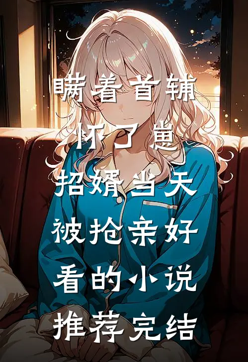 瞒着首辅怀了崽，招婿当天被抢亲好看的小说推荐完结
