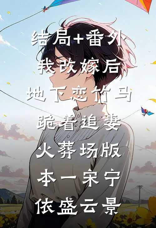 结局+番外我改嫁后，地下恋竹马跪着追妻火葬场版本一宋宁依盛云景