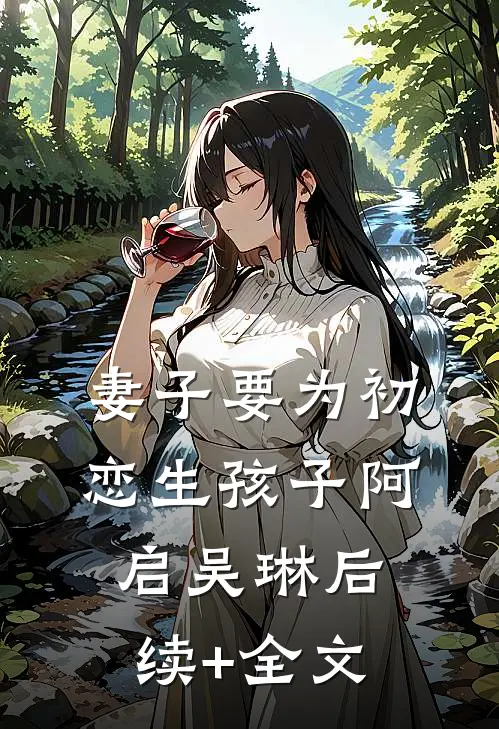妻子要为初恋生孩子阿启吴琳后续+全文