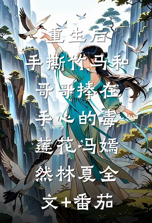 重生后，手撕竹马和哥哥捧在手心的毒莲花冯嫣然林夏全文+番茄