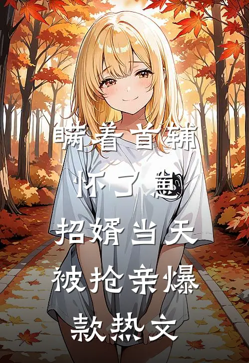 瞒着首辅怀了崽，招婿当天被抢亲爆款热文