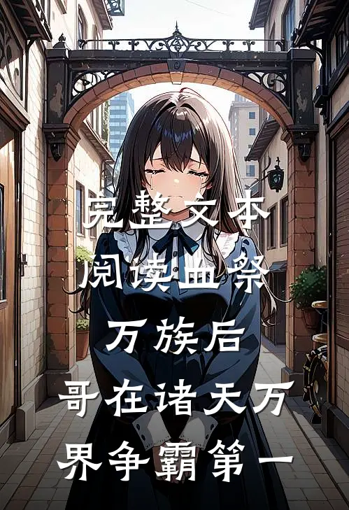 完整文本阅读血祭万族后，哥在诸天万界争霸第一