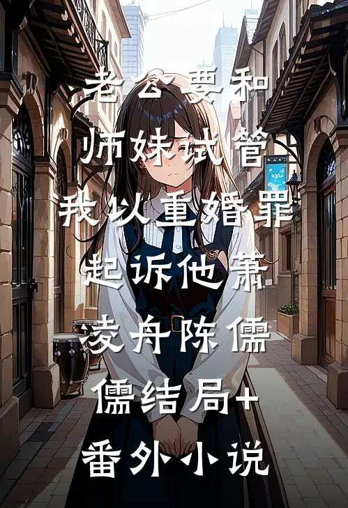 老公要和师妹试管，我以重婚罪起诉他萧凌舟陈儒儒结局+番外小说