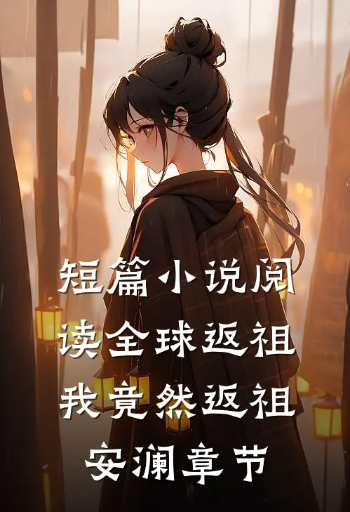 短篇小说阅读全球返祖：我竟然返祖安澜章节