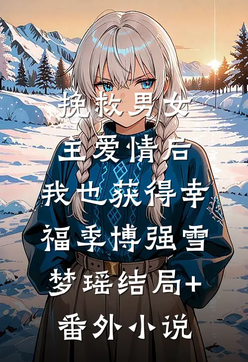 挽救男女主爱情后，我也获得幸福季博强雪梦瑶结局+番外小说