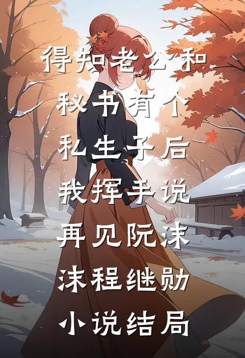 得知老公和秘书有个私生子后，我挥手说再见阮沫沫程继勋小说结局