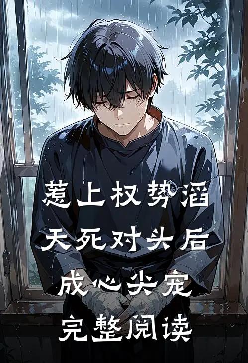 惹上权势滔天死对头后，成心尖宠完整阅读