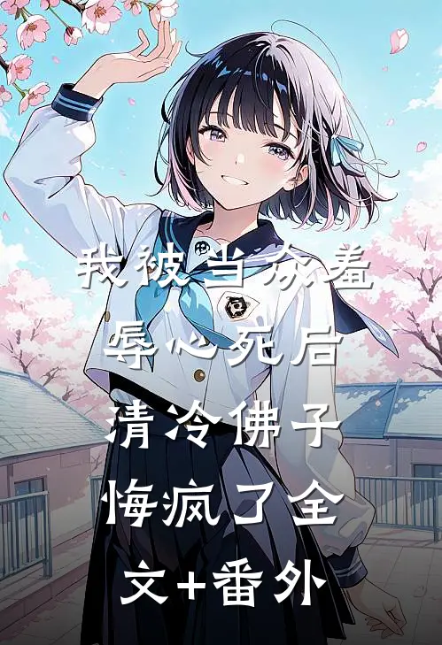 我被当众羞辱心死后，清冷佛子悔疯了全文+番外