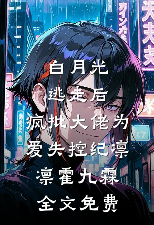 白月光逃走后，疯批大佬为爱失控纪凛凛霍九霖全文免费