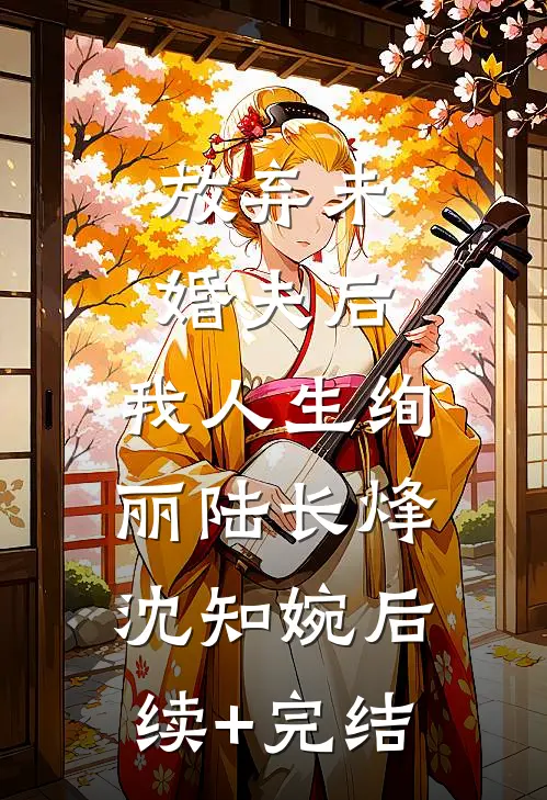 放弃未婚夫后，我人生绚丽陆长烽沈知婉后续+完结
