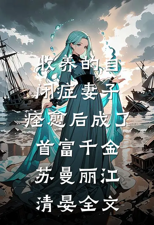 收养的自闭症妻子，痊愈后成了首富千金苏曼丽江清晏全文